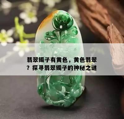 翡翠镯子有黄色，黄色翡翠？探寻翡翠镯子的神秘之谜