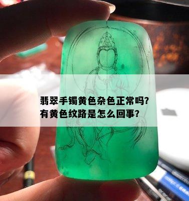 翡翠手镯黄色杂色正常吗？有黄色纹路是怎么回事？