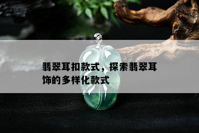 翡翠耳扣款式，探索翡翠耳饰的多样化款式