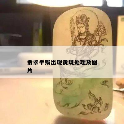 翡翠手镯出现黄斑处理及图片