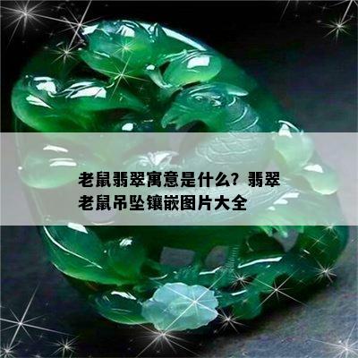 老鼠翡翠寓意是什么？翡翠老鼠吊坠镶嵌图片大全