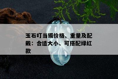 玉石叮当镯价格、重量及配戴：合适大小、可搭配绿红款