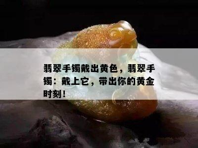 翡翠手镯戴出黄色，翡翠手镯：戴上它，带出你的黄金时刻！