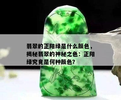 翡翠的正阳绿是什么颜色，揭秘翡翠的神秘之色：正阳绿究竟是何种颜色？