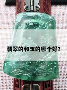 翡翠的和玉的哪个好？