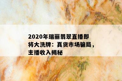 2020年瑞丽翡翠直播即将大洗牌：真货市场骗局，主播收入揭秘