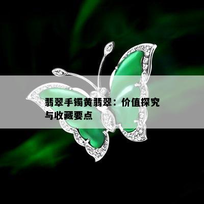 翡翠手镯黄翡翠：价值探究与收藏要点