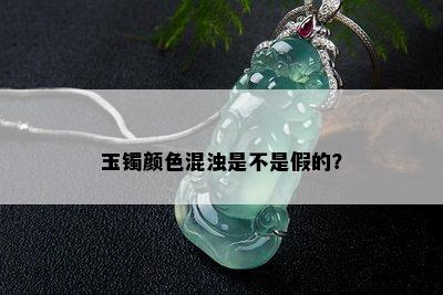 玉镯颜色混浊是不是假的？