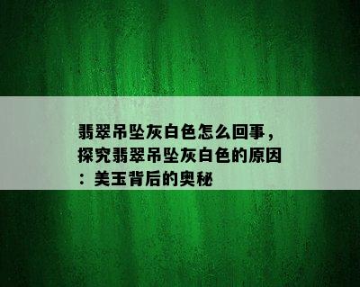 翡翠吊坠灰白色怎么回事，探究翡翠吊坠灰白色的原因：美玉背后的奥秘