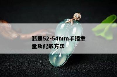 翡翠52-54mm手镯重量及配戴方法