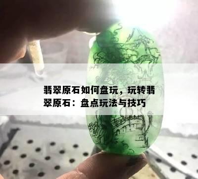 翡翠原石如何盘玩，玩转翡翠原石：盘点玩法与技巧