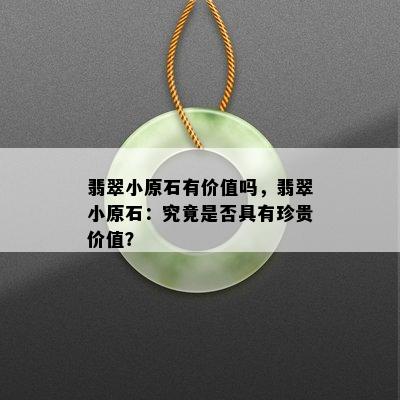 翡翠小原石有价值吗，翡翠小原石：究竟是否具有珍贵价值？