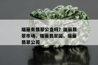 瑞丽有翡翠公盘吗？瑞丽翡翠市场、瑞丽翡翠园、瑞丽翡翠公司