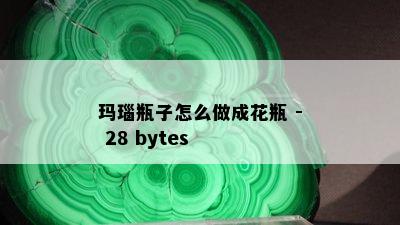 玛瑙瓶子怎么做成花瓶 - 28 bytes