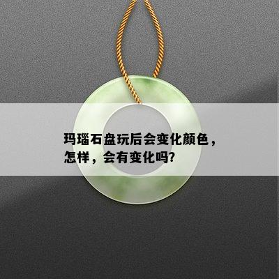 玛瑙石盘玩后会变化颜色，怎样，会有变化吗？