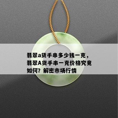 翡翠a货手串多少钱一克，翡翠A货手串一克价格究竟如何？解密市场行情