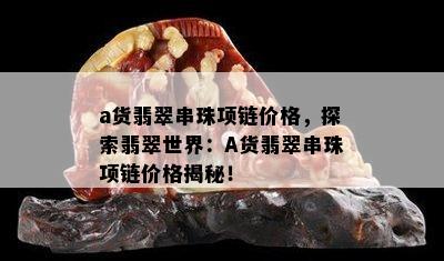 a货翡翠串珠项链价格，探索翡翠世界：A货翡翠串珠项链价格揭秘！