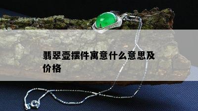 翡翠壶摆件寓意什么意思及价格