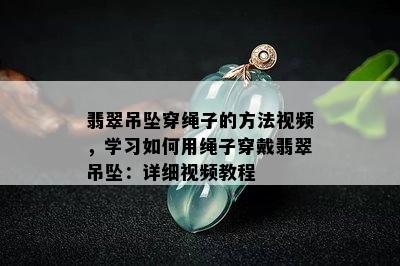 翡翠吊坠穿绳子的方法视频，学习如何用绳子穿戴翡翠吊坠：详细视频教程