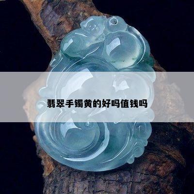 翡翠手镯黄的好吗值钱吗