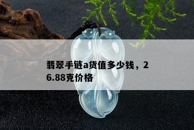 翡翠手链a货值多少钱，26.88克价格