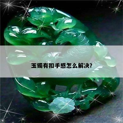 玉镯有扣手感怎么解决？