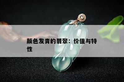 颜色发青的翡翠：价值与特性