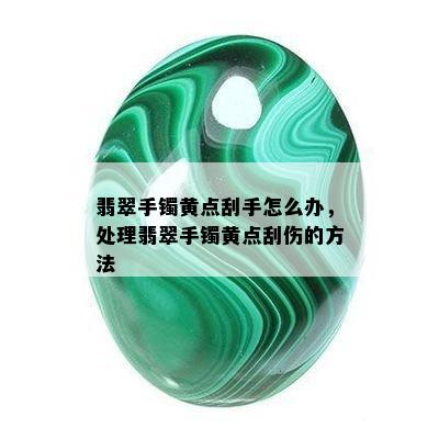 翡翠手镯黄点刮手怎么办，处理翡翠手镯黄点刮伤的方法