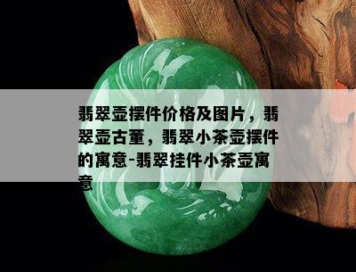 翡翠壶摆件价格及图片，翡翠壶古董，翡翠小茶壶摆件的寓意-翡翠挂件小茶壶寓意