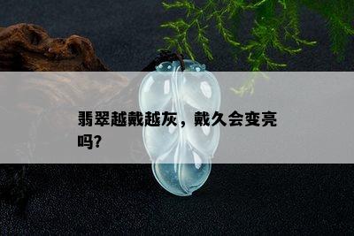 翡翠越戴越灰，戴久会变亮吗？