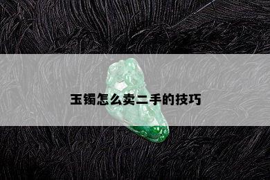 玉镯怎么卖二手的技巧