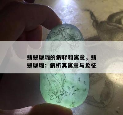 翡翠壁雕的解释和寓意，翡翠壁雕：解析其寓意与象征