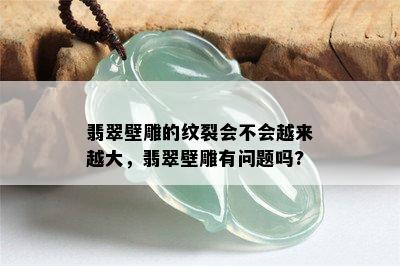 翡翠壁雕的纹裂会不会越来越大，翡翠壁雕有问题吗?