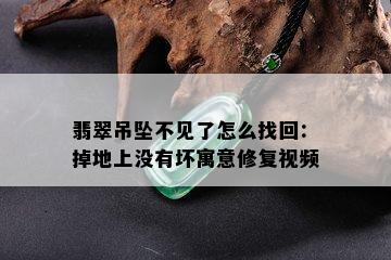 翡翠吊坠不见了怎么找回：掉地上没有坏寓意修复视频