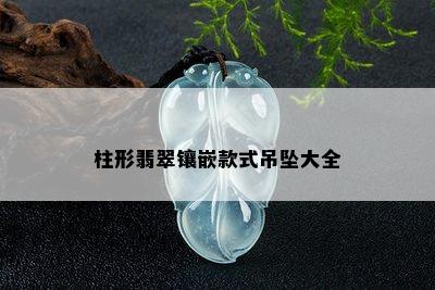 柱形翡翠镶嵌款式吊坠大全