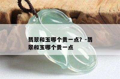 翡翠和玉哪个贵一点？-翡翠和玉哪个贵一点