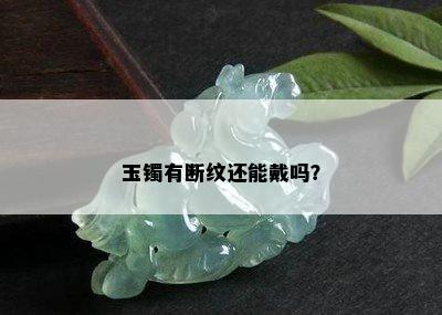 玉镯有断纹还能戴吗？