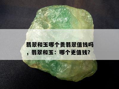 翡翠和玉哪个贵翡翠值钱吗，翡翠和玉：哪个更值钱？