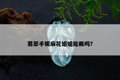 翡翠手镯麻花姐姐能戴吗？