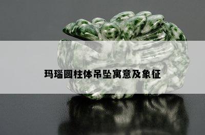 玛瑙圆柱体吊坠寓意及象征