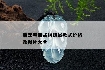 翡翠蛋面戒指镶嵌款式价格及图片大全