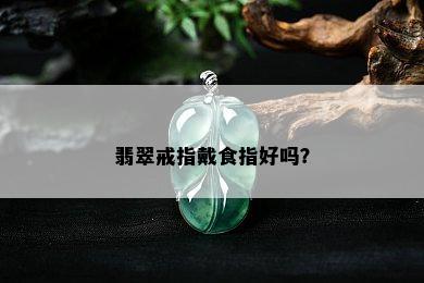 翡翠戒指戴食指好吗？