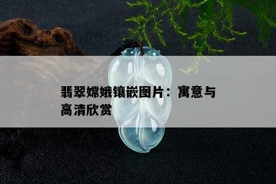 翡翠嫦娥镶嵌图片：寓意与高清欣赏