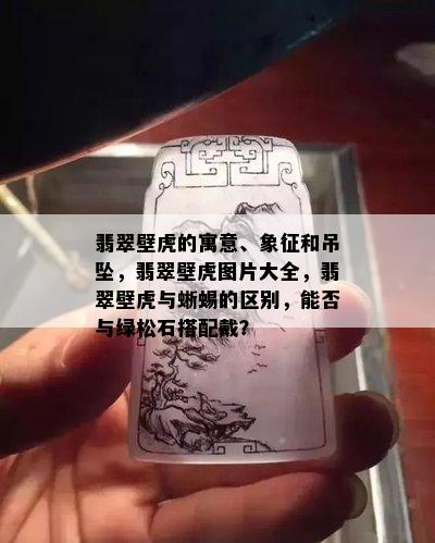 翡翠壁虎的寓意、象征和吊坠，翡翠壁虎图片大全，翡翠壁虎与蜥蜴的区别，能否与绿松石搭配戴？