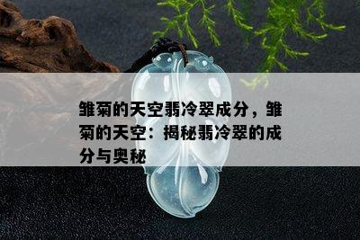 雏菊的天空翡冷翠成分，雏菊的天空：揭秘翡冷翠的成分与奥秘