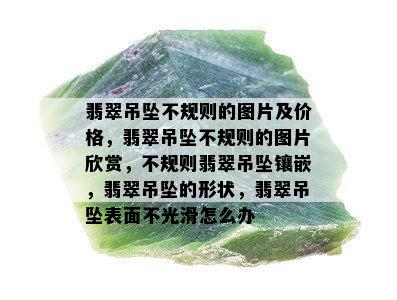 翡翠吊坠不规则的图片及价格，翡翠吊坠不规则的图片欣赏，不规则翡翠吊坠镶嵌，翡翠吊坠的形状，翡翠吊坠表面不光滑怎么办