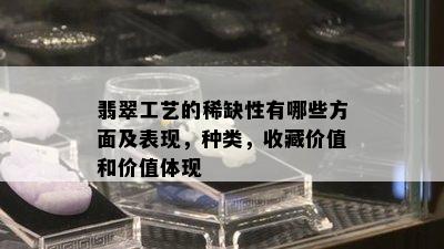 翡翠工艺的稀缺性有哪些方面及表现，种类，收藏价值和价值体现