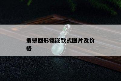 翡翠回形镶嵌款式图片及价格