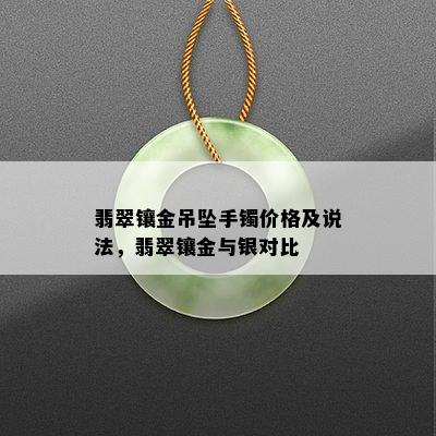 翡翠镶金吊坠手镯价格及说法，翡翠镶金与银对比