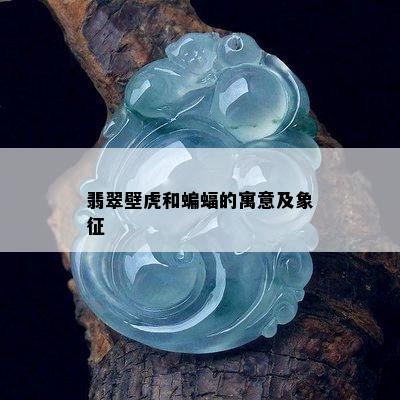 翡翠壁虎和蝙蝠的寓意及象征